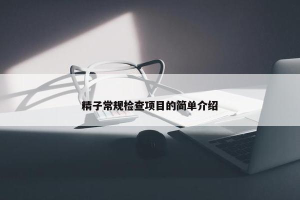 精子常规检查项目的简单介绍