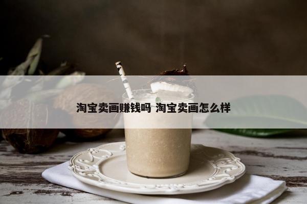 淘宝卖画赚钱吗 淘宝卖画怎么样