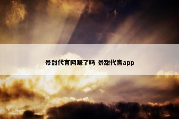 景甜代言网赚了吗 景甜代言app