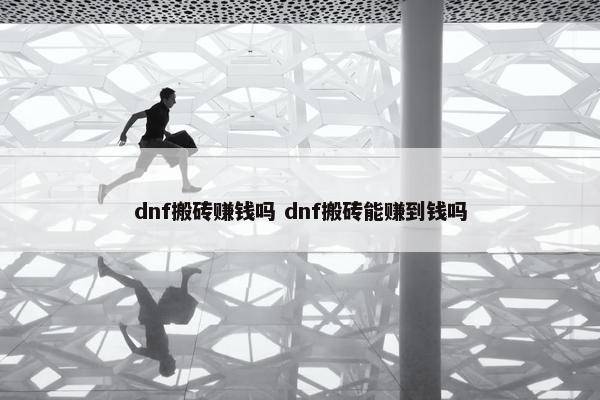 dnf搬砖赚钱吗 dnf搬砖能赚到钱吗