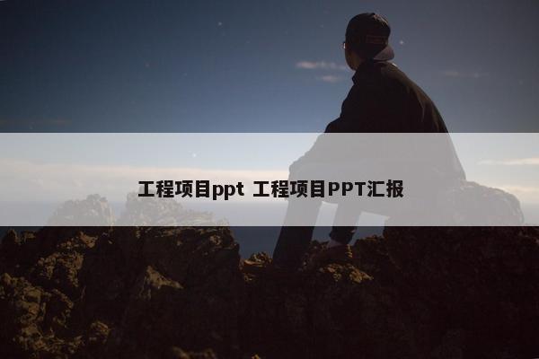 工程项目ppt 工程项目PPT汇报