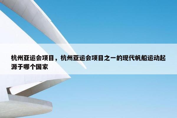 杭州亚运会项目，杭州亚运会项目之一的现代帆船运动起源于哪个国家