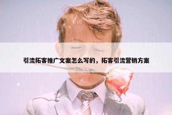 引流拓客推广文案怎么写的，拓客引流营销方案