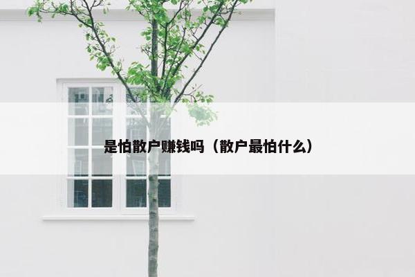 是怕散户赚钱吗（散户最怕什么）