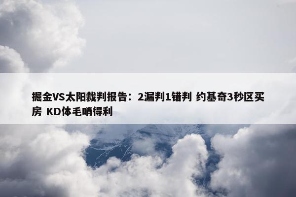 掘金VS太阳裁判报告：2漏判1错判 约基奇3秒区买房 KD体毛哨得利