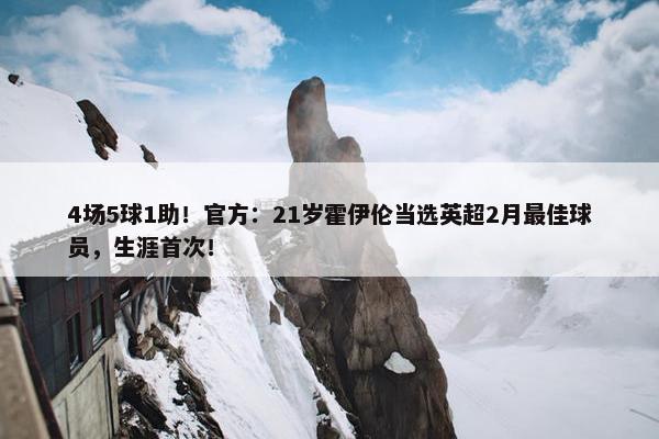 4场5球1助！官方：21岁霍伊伦当选英超2月最佳球员，生涯首次！