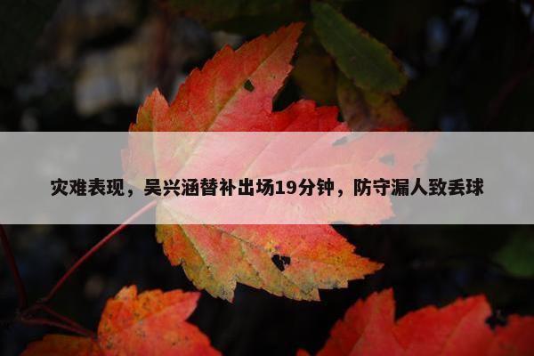 灾难表现，吴兴涵替补出场19分钟，防守漏人致丢球