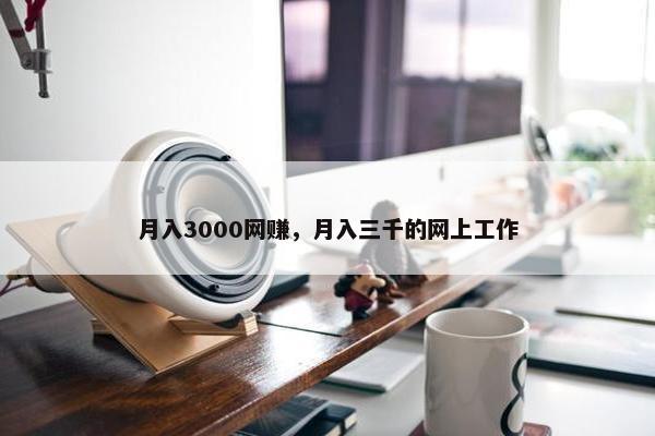 月入3000网赚，月入三千的网上工作