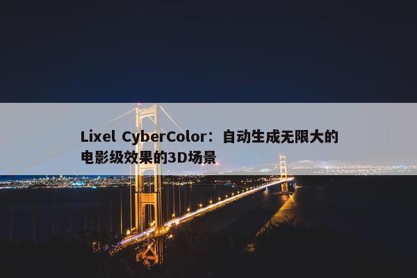 Lixel CyberColor：自动生成无限大的电影级效果的3D场景
