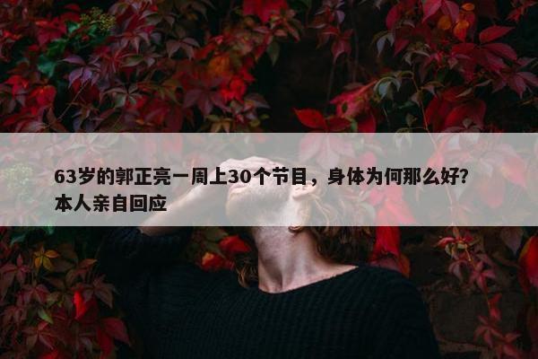 63岁的郭正亮一周上30个节目，身体为何那么好？ 本人亲自回应