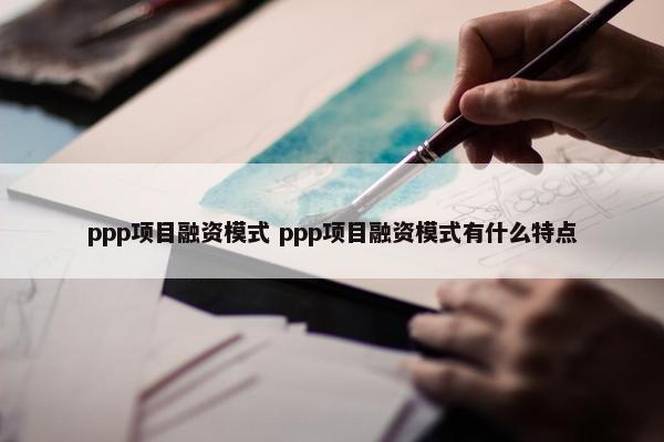 ppp项目融资模式 ppp项目融资模式有什么特点