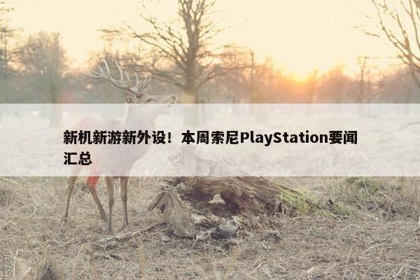 新机新游新外设！本周索尼PlayStation要闻汇总