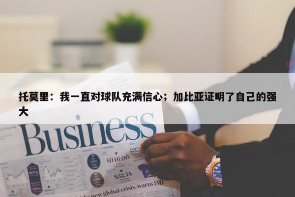 托莫里：我一直对球队充满信心；加比亚证明了自己的强大