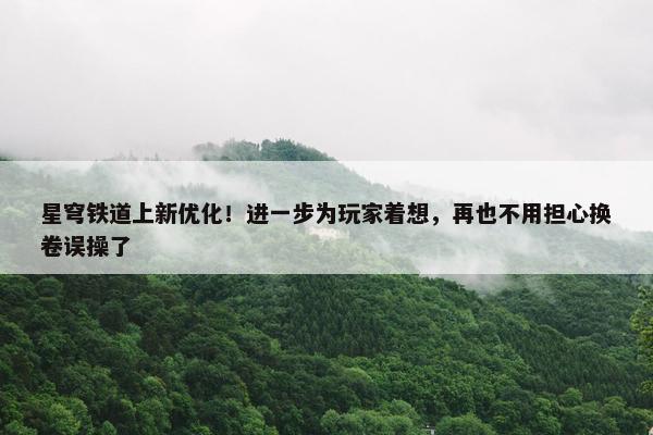 星穹铁道上新优化！进一步为玩家着想，再也不用担心换卷误操了