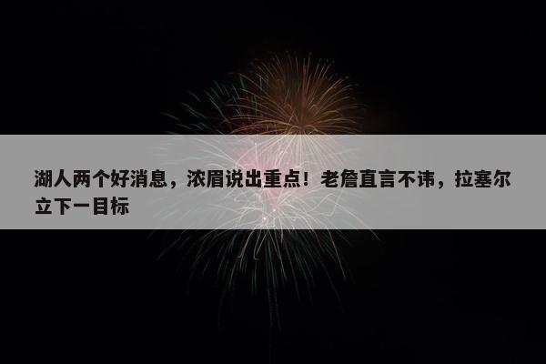 湖人两个好消息，浓眉说出重点！老詹直言不讳，拉塞尔立下一目标