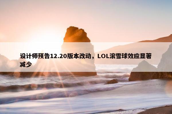 设计师预告12.20版本改动，LOL滚雪球效应显著减少