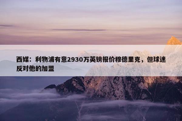 西媒：利物浦有意2930万英镑报价穆德里克，但球迷反对他的加盟