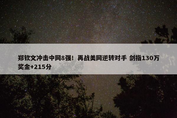 郑钦文冲击中网8强！再战美网逆转对手 剑指130万奖金+215分