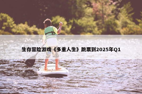 生存冒险游戏《多重人生》跳票到2025年Q1