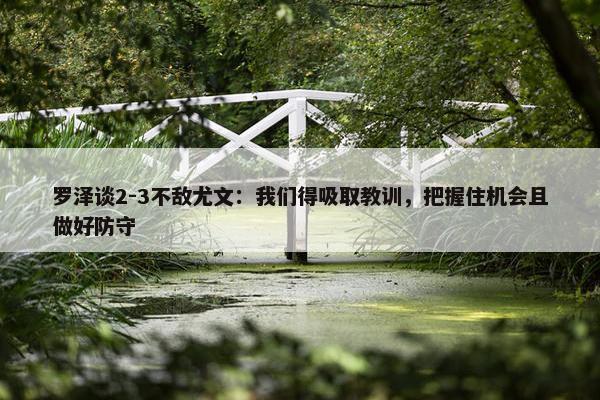 罗泽谈2-3不敌尤文：我们得吸取教训，把握住机会且做好防守