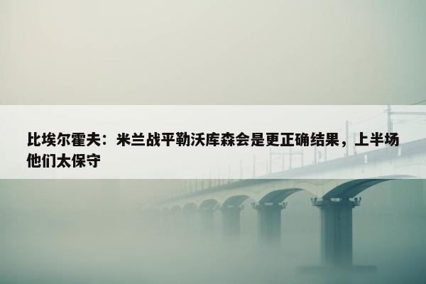 比埃尔霍夫：米兰战平勒沃库森会是更正确结果，上半场他们太保守