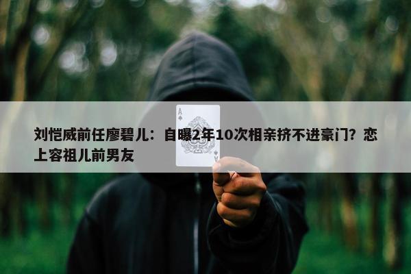 刘恺威前任廖碧儿：自曝2年10次相亲挤不进豪门？恋上容祖儿前男友