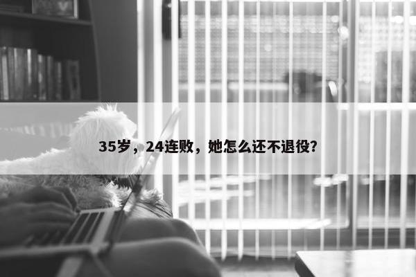 35岁，24连败，她怎么还不退役？