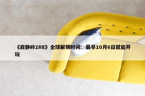 《寂静岭2RE》全球解锁时间：最早10月6日就能开玩