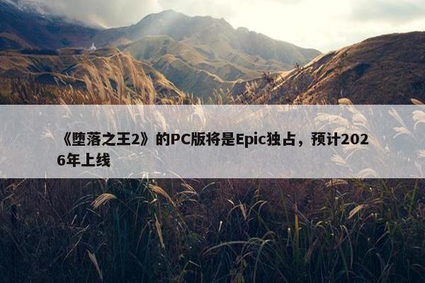 《堕落之王2》的PC版将是Epic独占，预计2026年上线