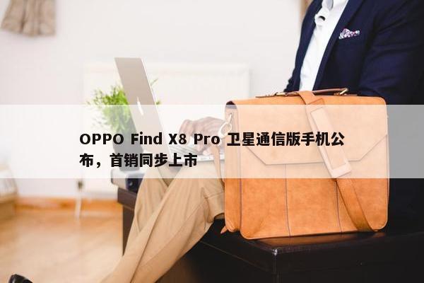 OPPO Find X8 Pro 卫星通信版手机公布，首销同步上市