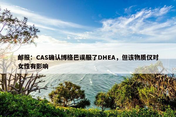 邮报：CAS确认博格巴误服了DHEA，但该物质仅对女性有影响