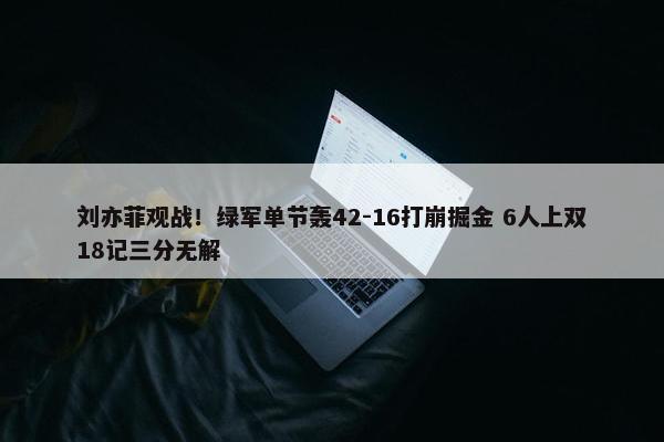 刘亦菲观战！绿军单节轰42-16打崩掘金 6人上双18记三分无解