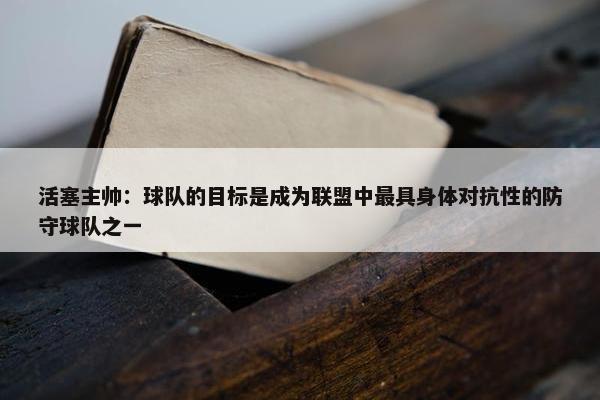 活塞主帅：球队的目标是成为联盟中最具身体对抗性的防守球队之一