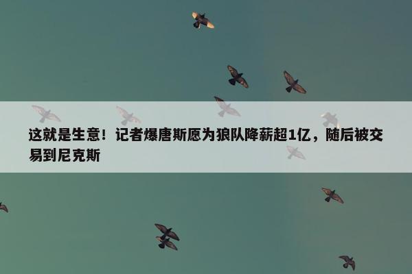 这就是生意！记者爆唐斯愿为狼队降薪超1亿，随后被交易到尼克斯