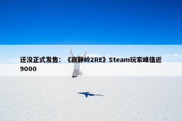 还没正式发售：《寂静岭2RE》Steam玩家峰值近9000