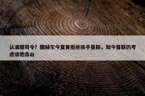 认准图司令？图赫尔今夏曾拒绝接手曼联，如今曼联仍考虑请他出山