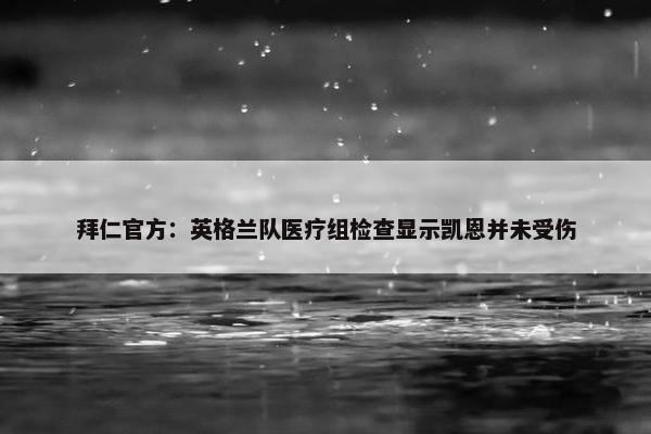 拜仁官方：英格兰队医疗组检查显示凯恩并未受伤